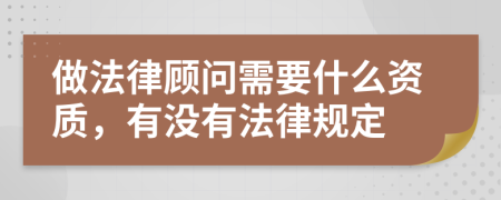做法律顾问需要什么资质，有没有法律规定