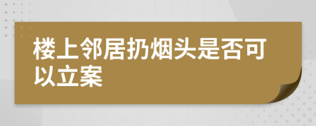 楼上邻居扔烟头是否可以立案
