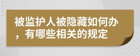 被监护人被隐藏如何办，有哪些相关的规定