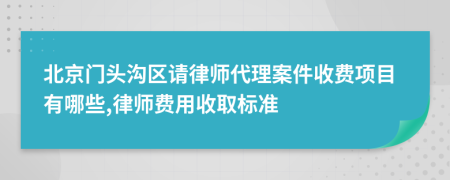 北京门头沟区请律师代理案件收费项目有哪些,律师费用收取标准