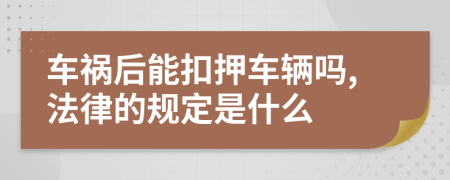 车祸后能扣押车辆吗,法律的规定是什么