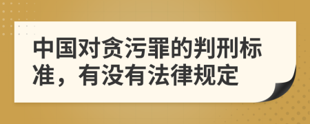 中国对贪污罪的判刑标准，有没有法律规定