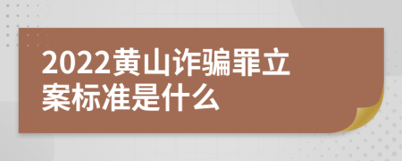 2022黄山诈骗罪立案标准是什么