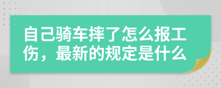 自己骑车摔了怎么报工伤，最新的规定是什么