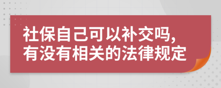 社保自己可以补交吗,有没有相关的法律规定