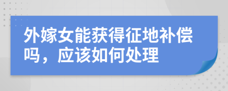 外嫁女能获得征地补偿吗，应该如何处理