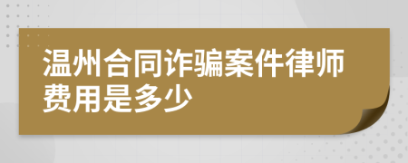 温州合同诈骗案件律师费用是多少