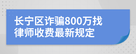 长宁区诈骗800万找律师收费最新规定
