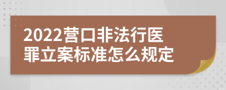 2022营口非法行医罪立案标准怎么规定