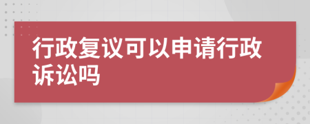 行政复议可以申请行政诉讼吗