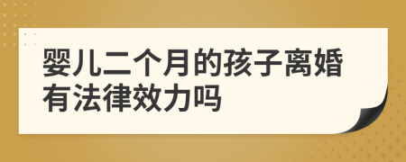 婴儿二个月的孩子离婚有法律效力吗