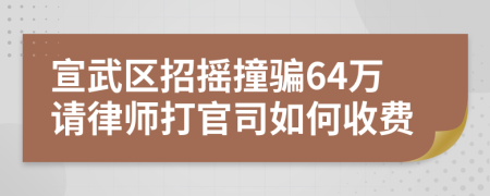 宣武区招摇撞骗64万请律师打官司如何收费