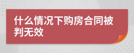 什么情况下购房合同被判无效