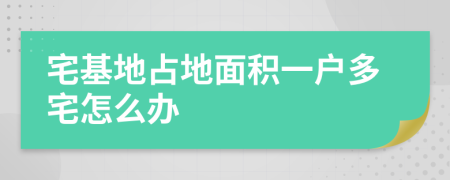 宅基地占地面积一户多宅怎么办