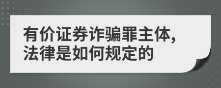 有价证券诈骗罪主体,法律是如何规定的