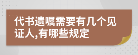 代书遗嘱需要有几个见证人,有哪些规定