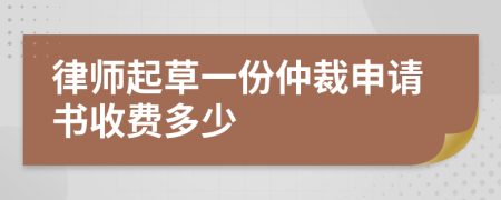 律师起草一份仲裁申请书收费多少