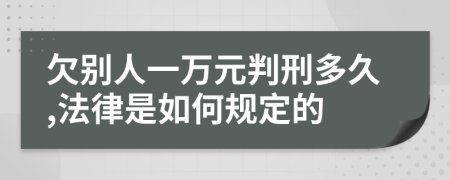 欠别人一万元判刑多久,法律是如何规定的