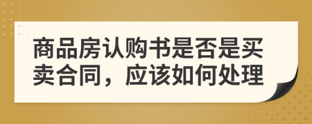 商品房认购书是否是买卖合同，应该如何处理