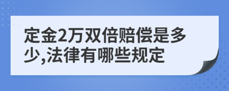 定金2万双倍赔偿是多少,法律有哪些规定