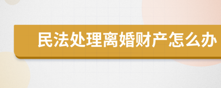 民法处理离婚财产怎么办