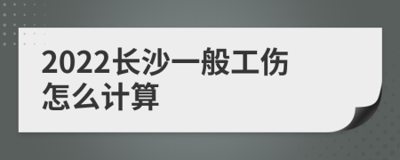 2022长沙一般工伤怎么计算