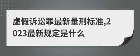 虚假诉讼罪最新量刑标准,2023最新规定是什么