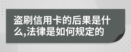 盗刷信用卡的后果是什么,法律是如何规定的