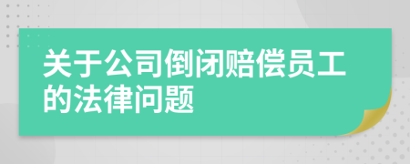 关于公司倒闭赔偿员工的法律问题