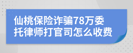 仙桃保险诈骗78万委托律师打官司怎么收费