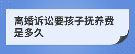 离婚诉讼要孩子抚养费是多久