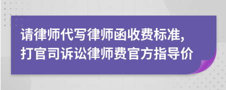 请律师代写律师函收费标准,打官司诉讼律师费官方指导价