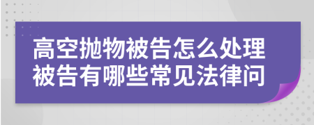 高空抛物被告怎么处理被告有哪些常见法律问