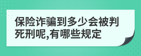 保险诈骗到多少会被判死刑呢,有哪些规定