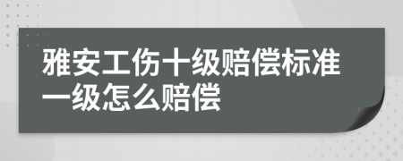 雅安工伤十级赔偿标准一级怎么赔偿