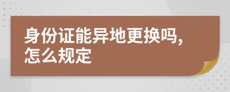 身份证能异地更换吗,怎么规定