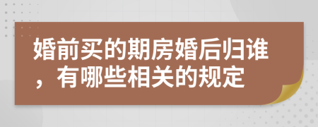 婚前买的期房婚后归谁，有哪些相关的规定