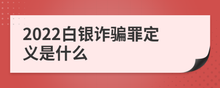 2022白银诈骗罪定义是什么