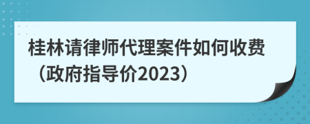 桂林请律师代理案件如何收费（政府指导价2023）