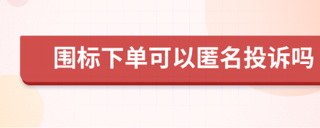 围标下单可以匿名投诉吗