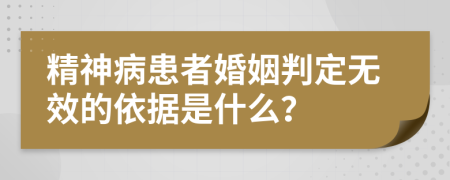 精神病患者婚姻判定无效的依据是什么？