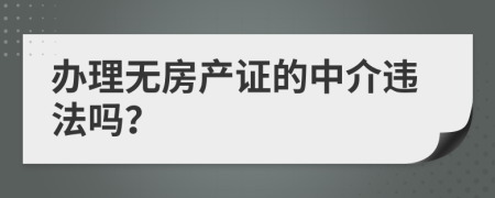 办理无房产证的中介违法吗？