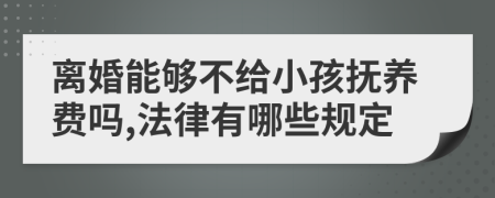 离婚能够不给小孩抚养费吗,法律有哪些规定