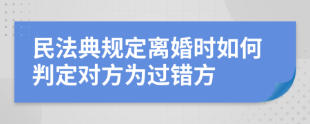 民法典规定离婚时如何判定对方为过错方