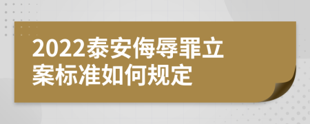 2022泰安侮辱罪立案标准如何规定