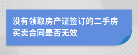 没有领取房产证签订的二手房买卖合同是否无效