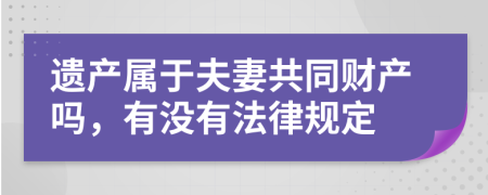 遗产属于夫妻共同财产吗，有没有法律规定