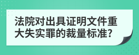 法院对出具证明文件重大失实罪的裁量标准?