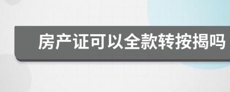 房产证可以全款转按揭吗