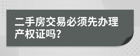 二手房交易必须先办理产权证吗？